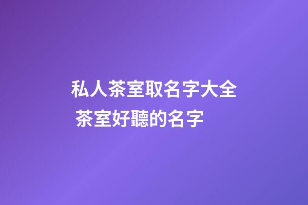私人茶室取名字大全 茶室好聽的名字-第1張-公司起名-玄機派